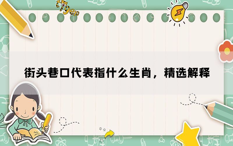 街头巷口代表指什么生肖，精选解释(图1)