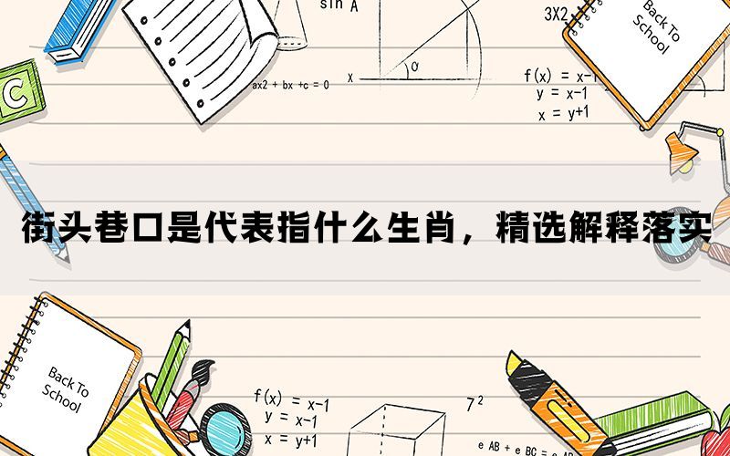 街头巷口是代表指什么生肖，精选解释落实