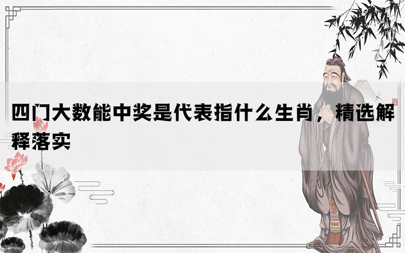 四门大数能中奖是代表指什么生肖，精选解释落实(图1)