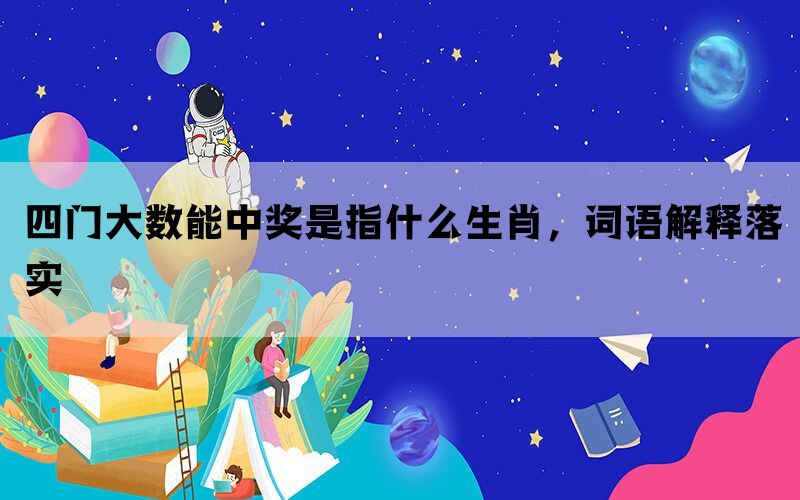 四门大数能中奖是指什么生肖，词语解释落实(图1)