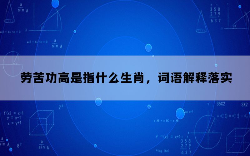 劳苦功高是指什么生肖，词语解释落实(图1)