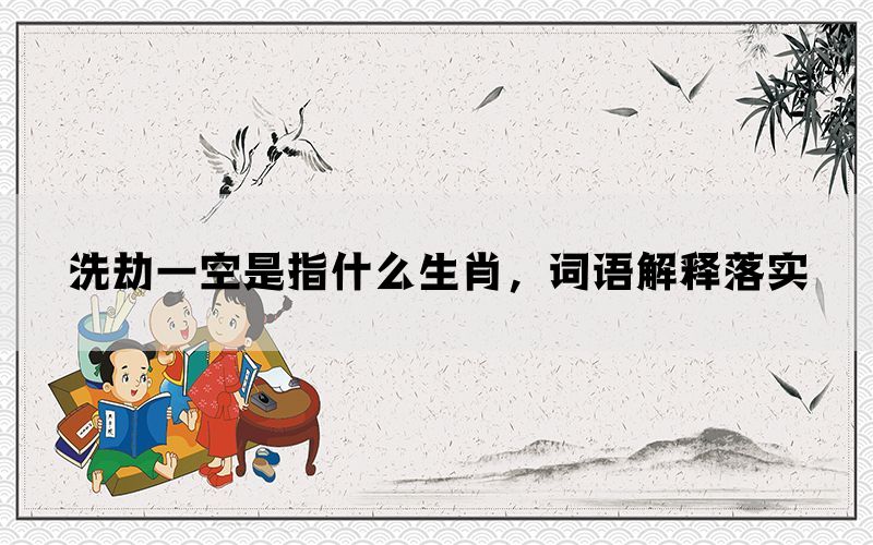 洗劫一空是指什么生肖，词语解释落实(图1)