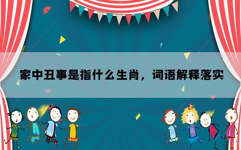 家中丑事是指什么生肖，词语解释落实(图1)