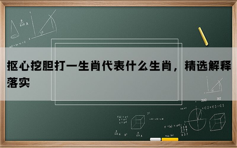 抠心挖胆打一生肖代表什么生肖，精选解释落实(图1)