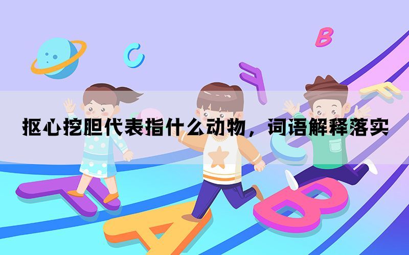 抠心挖胆代表指什么动物，词语解释落实(图1)