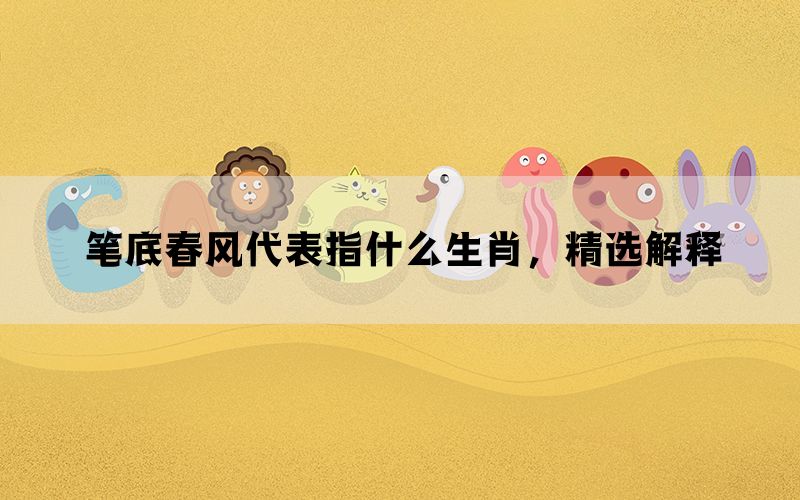 笔底春风代表指什么生肖，精选解释(图1)