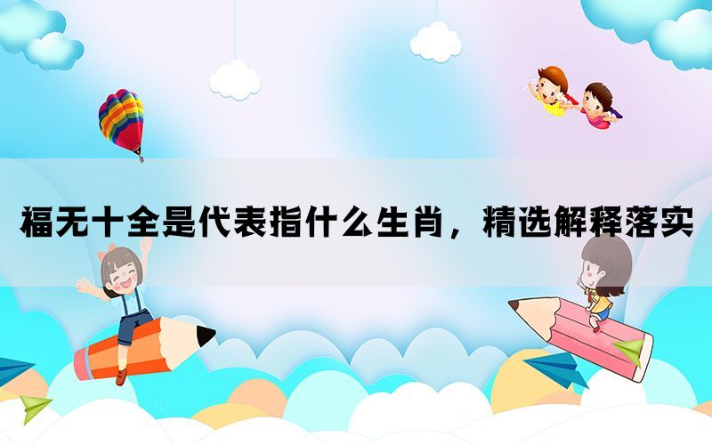 福无十全是代表指什么生肖，精选解释落实