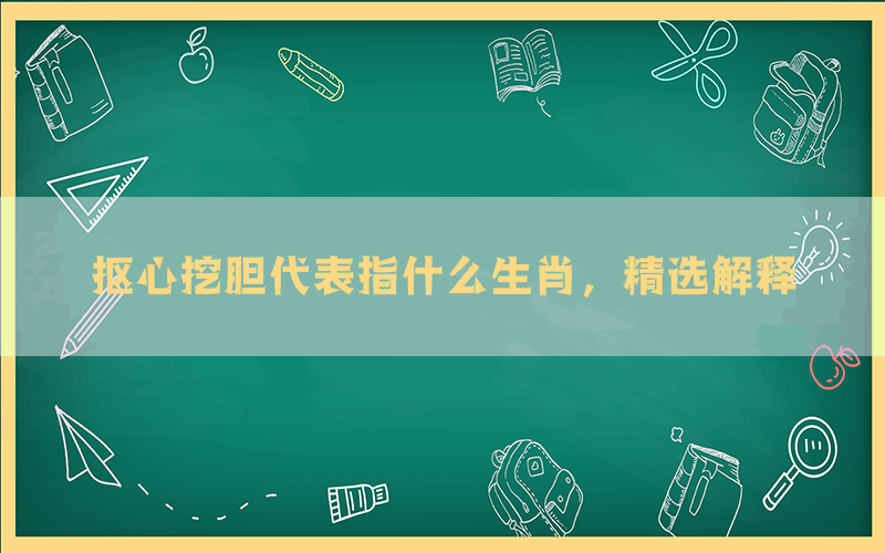 抠心挖胆代表指什么生肖，精选解释(图1)