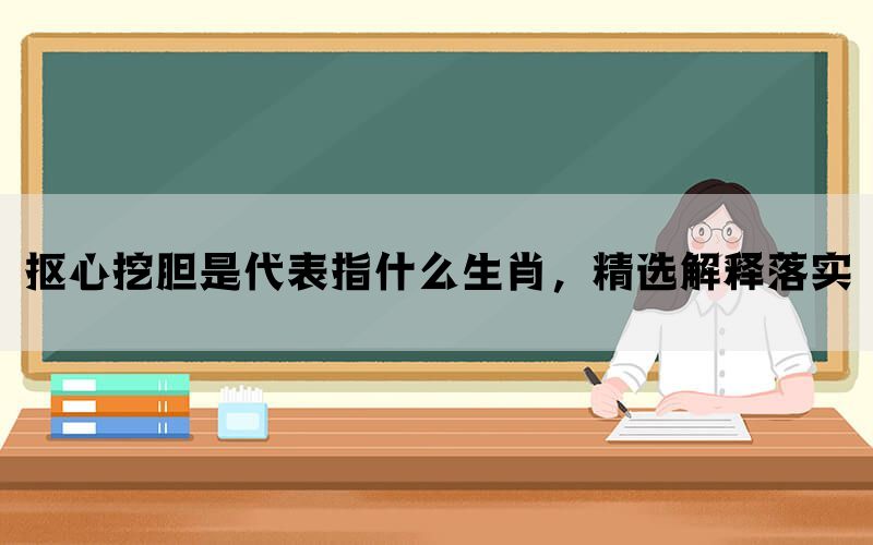 抠心挖胆是代表指什么生肖，精选解释落实(图1)