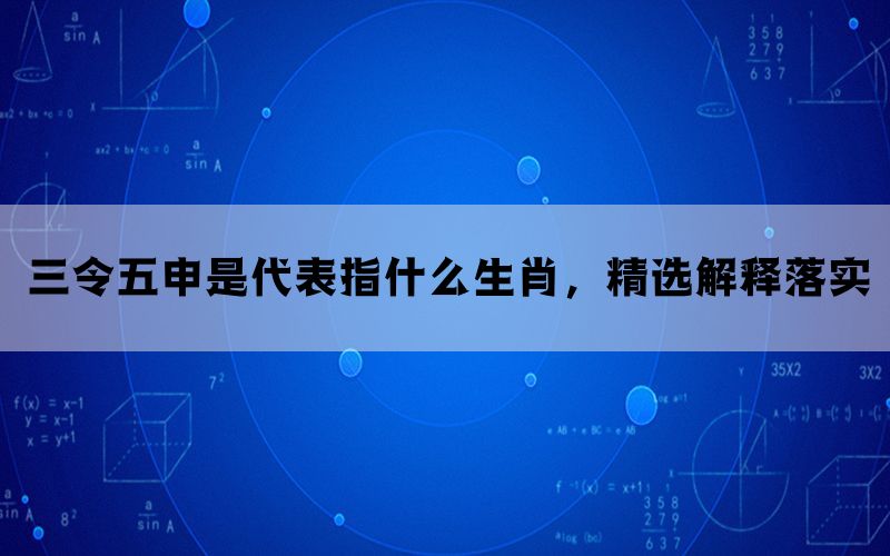 三令五申是代表指什么生肖，精选解释落实