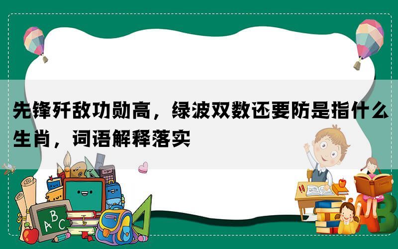 先锋歼敌功勋高，绿波双数还要防是指什么生肖，词语解释落实(图1)