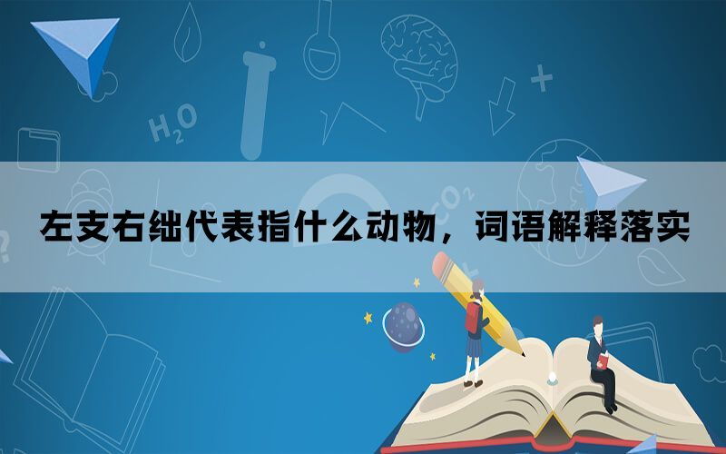 左支右绌代表指什么动物，词语解释落实(图1)