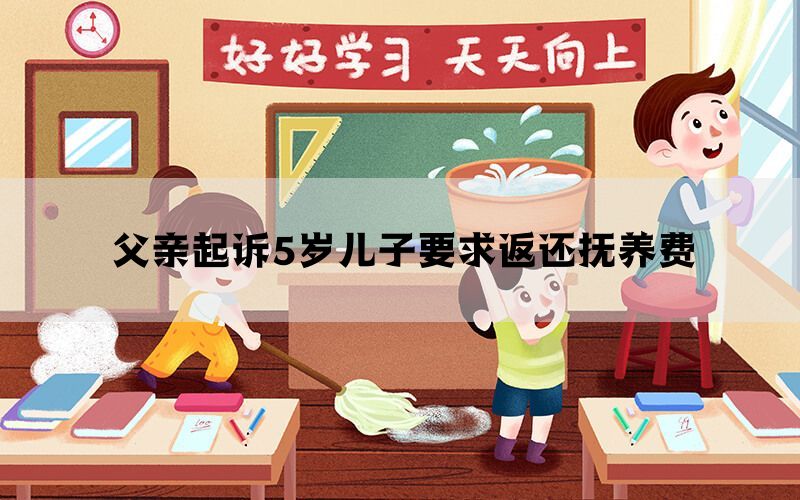 父亲起诉5岁儿子要求返还抚养费(图1)