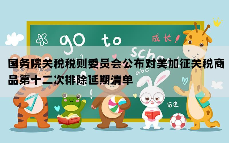 国务院关税税则委员会公布对美加征关税商品第十二次排除延期清单(图1)