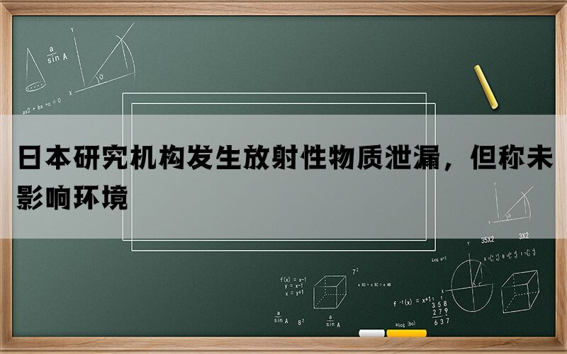 日本研究机构发生放射性物质泄漏，但称未影响环境