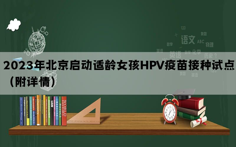 2023年北京启动适龄女孩HPV疫苗接种试点（附详情）