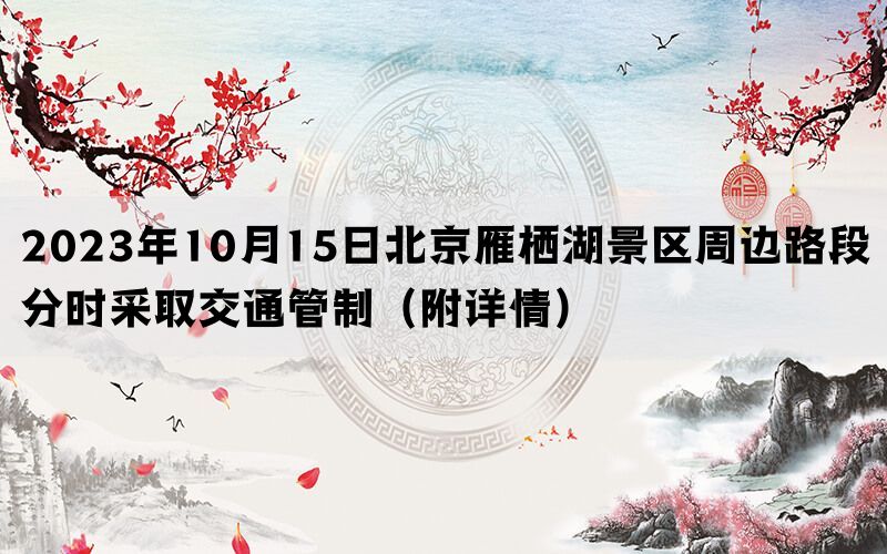 2023年10月15日北京雁栖湖景区周边路段分时采取交通管制（附详情）