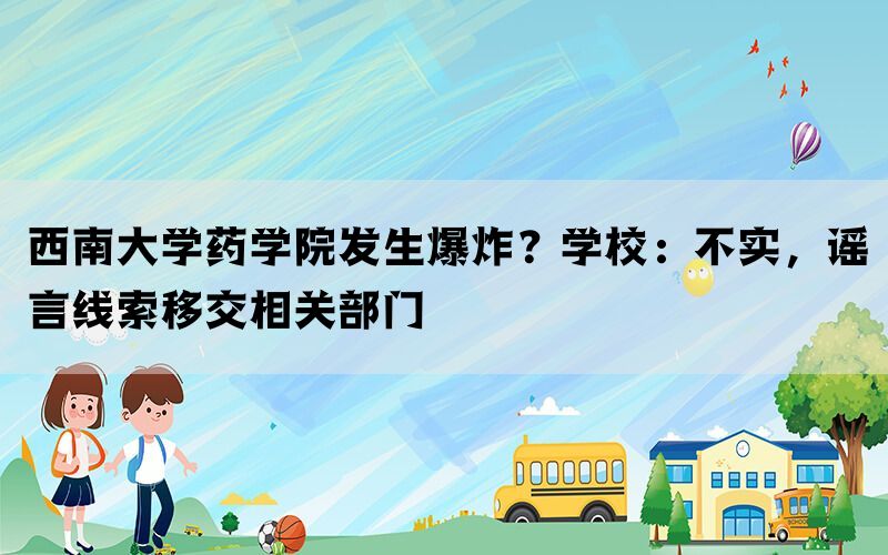 西南大学药学院发生爆炸？学校：不实，谣言线索移交相关部门