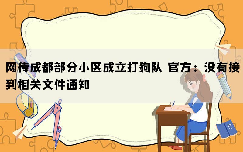 网传成都部分小区成立打狗队 官方：没有接到相关文件通知