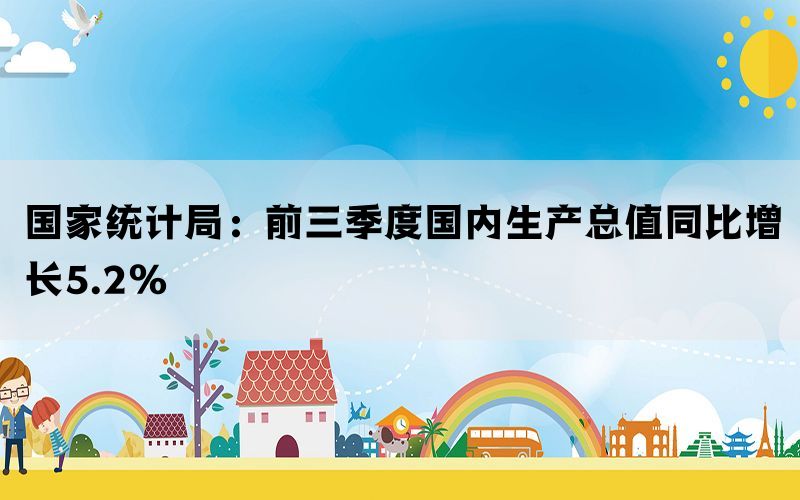 国家统计局：前三季度国内生产总值同比增长5.2%