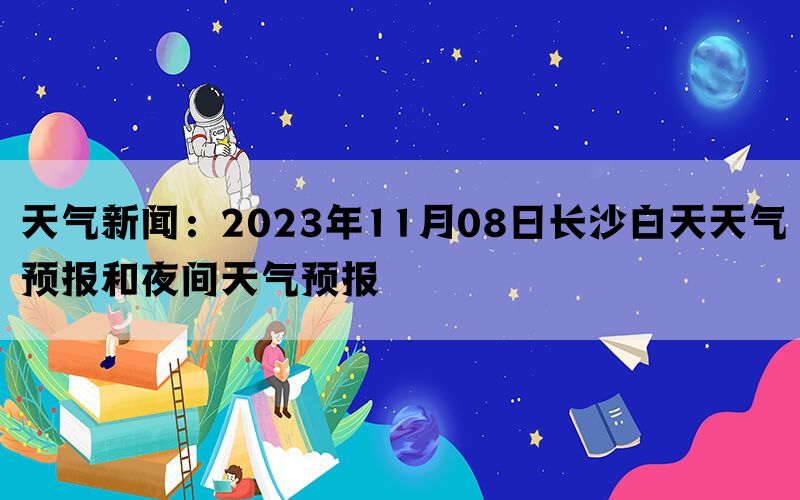 天气新闻：2023年11月08日长沙白天天气预报和夜间天气预报