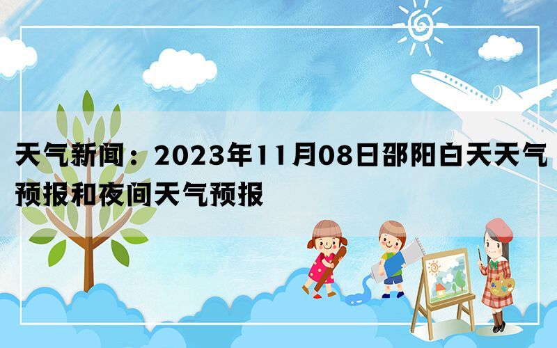 天气新闻：2023年11月08日邵阳白天天气预报和夜间天气预报