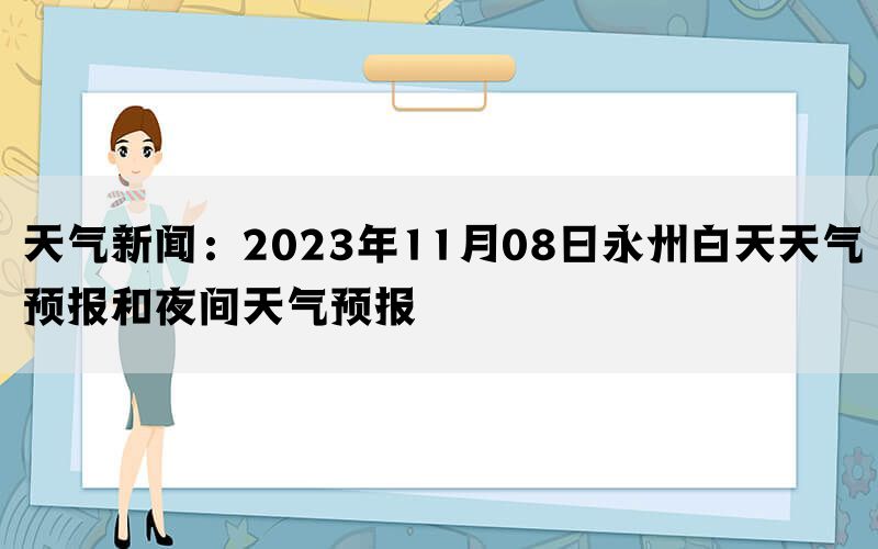 天气新闻：2023年11月08日永州白天天气预报和夜间天气预报