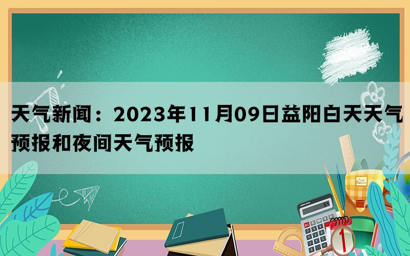 天气新闻：2023年11月09日益阳白天天气预报和夜间天气预报