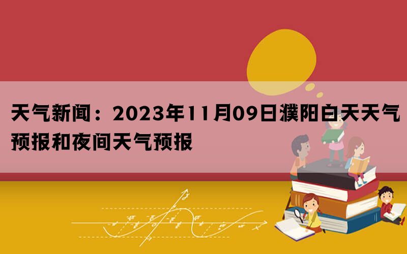 天气新闻：2023年11月09日濮阳白天天气预报和夜间天气预报