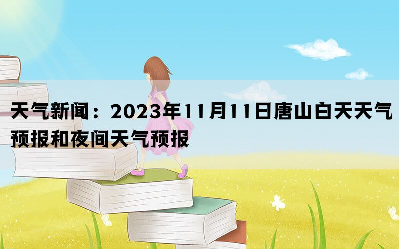 天气新闻：2023年11月11日唐山白天天气预报和夜间天气预报