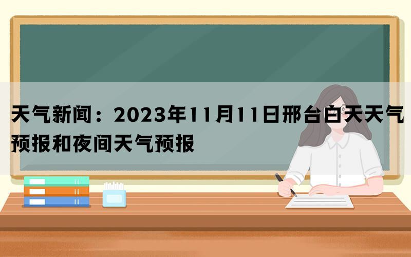 天气新闻：2023年11月11日邢台白天天气预报和夜间天气预报