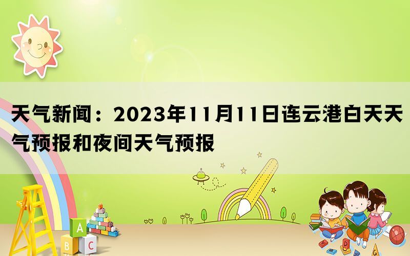 天气新闻：2023年11月11日连云港白天天气预报和夜间天气预报