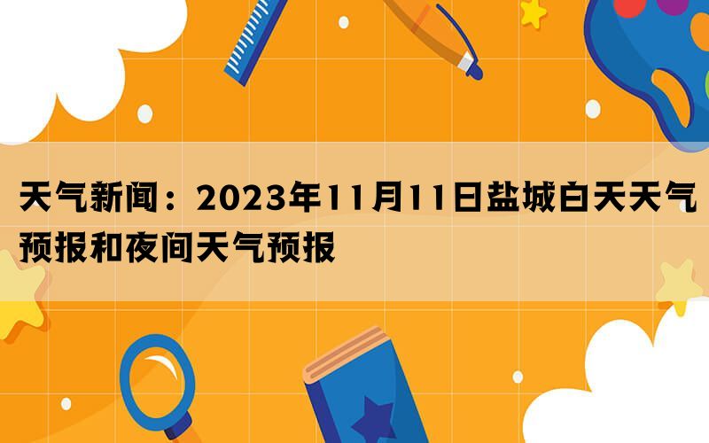 天气新闻：2023年11月11日盐城白天天气预报和夜间天气预报