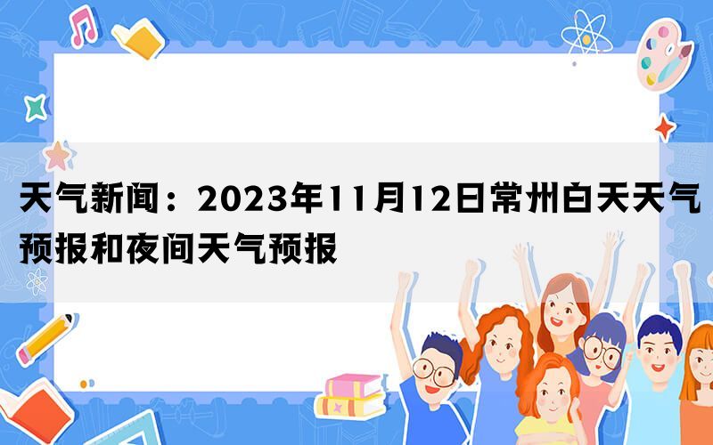 天气新闻：2023年11月12日常州白天