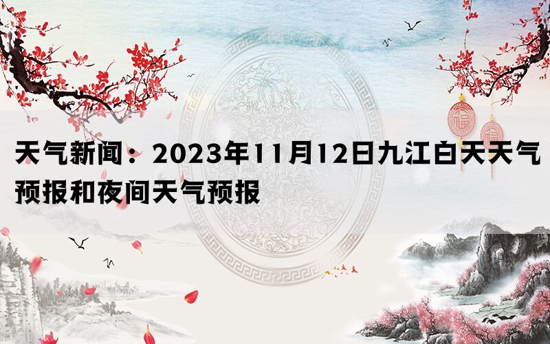 天气新闻：2023年11月12日九江白天天气预报和夜间天气预报(图1)