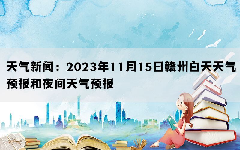 天气新闻：2023年11月15日赣州白天天气预报和夜间天气预报