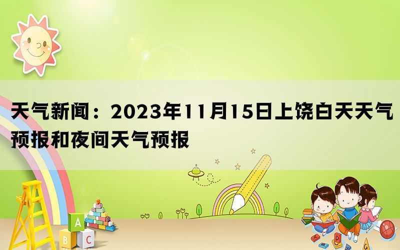 天气新闻：2023年11月15日上饶白天天气预报和夜间天气预报