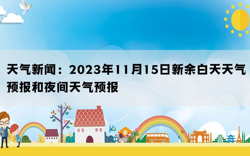 天气新闻：2023年11月15日新余白天天气预报和夜间天气预报