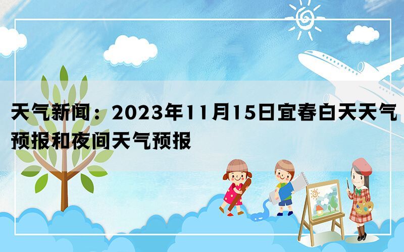 天气新闻：2023年11月15日宜春白天天气预报和夜间天气预报