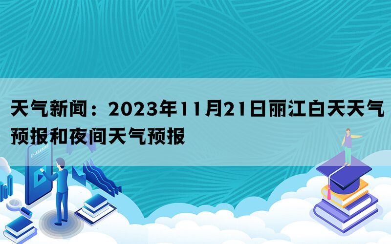 天气新闻：2023年11月21日丽江白天天气预报和夜间天气预报