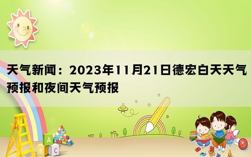 天气新闻：2023年11月21日德宏白天天气预报和夜间天气预报