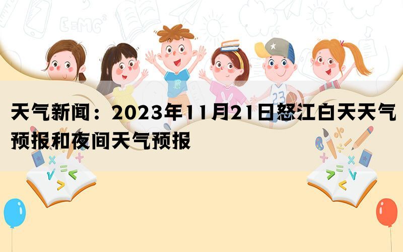 天气新闻：2023年11月21日怒江白天天气预报和夜间天气预报