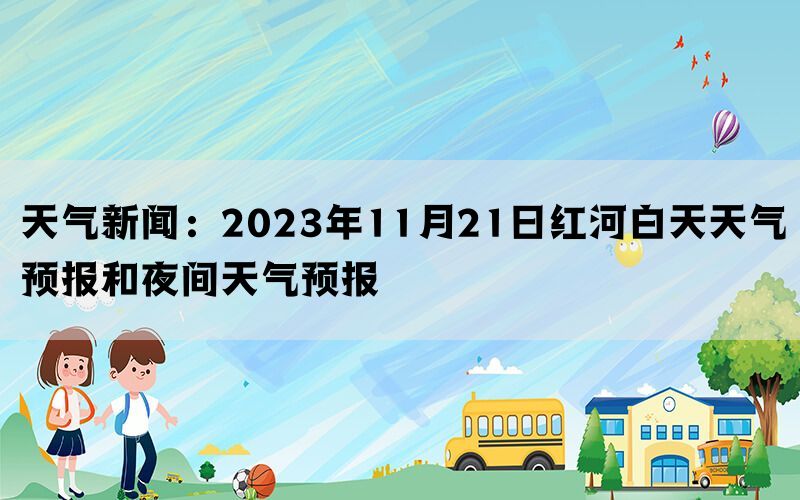 天气新闻：2023年11月21日红河白天天气预报和夜间天气预报