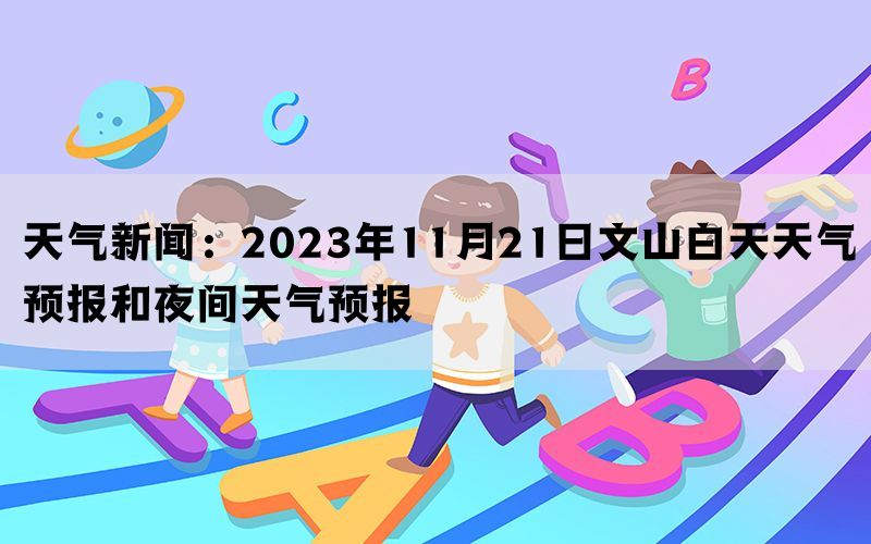 天气新闻：2023年11月21日文山白天天气预报和夜间天气预报