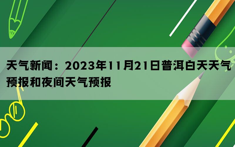 天气新闻：2023年11月21日普洱白天天气预报和夜间天气预报