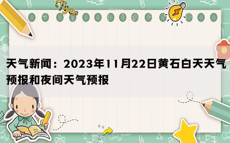 天气新闻：2023年11月22日黄石白天天气预报和夜间天气预报(图1)