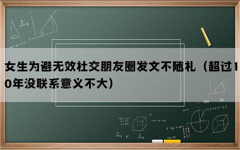 女生为避无效社交朋友圈发文不随礼（超过10年没联系意义不大）(图1)