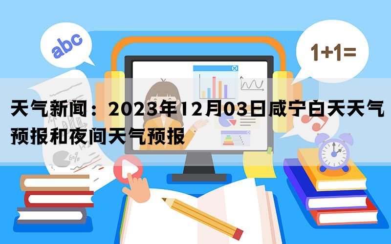 天气新闻：2023年12月03日咸宁白天天气预报和夜间天气预报