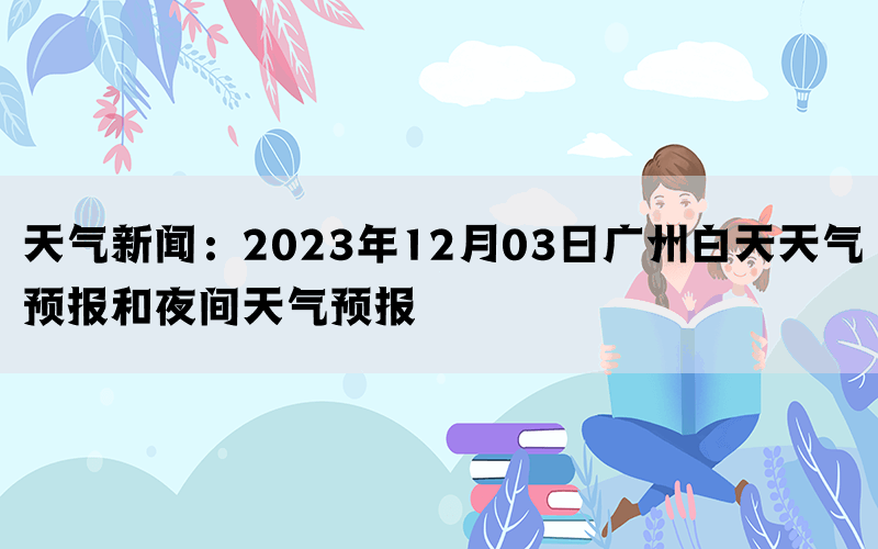 天气新闻：2023年12月03日广州白天天气预报和夜间天气预报