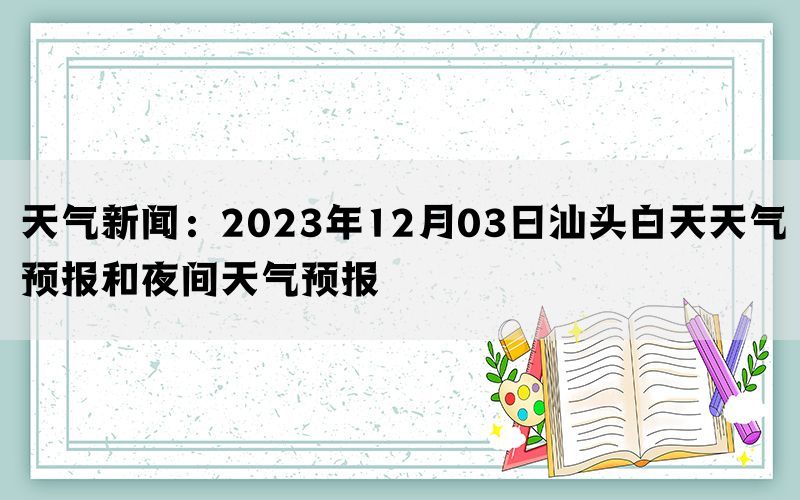 天气新闻：2023年12月03日汕头白天天气预报和夜间天气预报